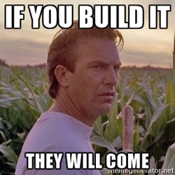 Field Of Dreams, "If you build it they will come"